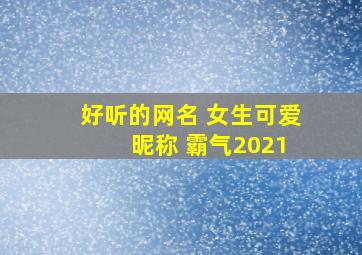 好听的网名 女生可爱 昵称 霸气2021